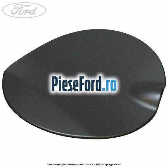 Usa rezervor Ford EcoSport 2013-2018 1.5 TDCi 90 cp Usa rezervor Ford EcoSport 2013-2018 1.5 TDCi 90 cp UGJE diesel