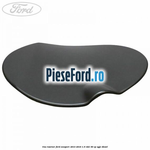 Usa rezervor Ford EcoSport 2013-2018 1.5 TDCi 90 cp Usa rezervor Ford EcoSport 2013-2018 1.5 TDCi 90 cp UGJE diesel