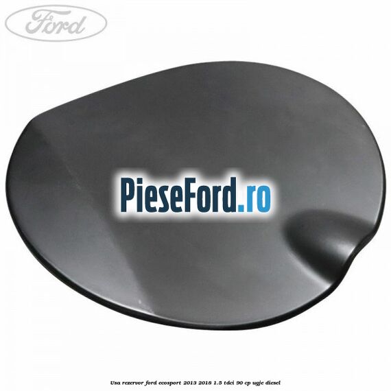 Usa rezervor Ford EcoSport 2013-2018 1.5 TDCi 90 cp UGJE diesel