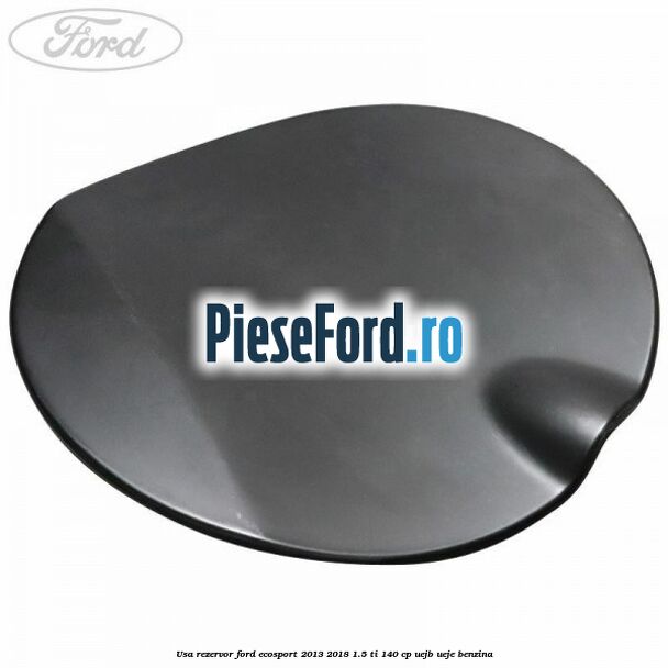 Usa rezervor Ford EcoSport 2013-2018 1.5 Ti 140 cp Usa rezervor Ford EcoSport 2013-2018 1.5 Ti 140 cp UEJB, UEJE benzina
