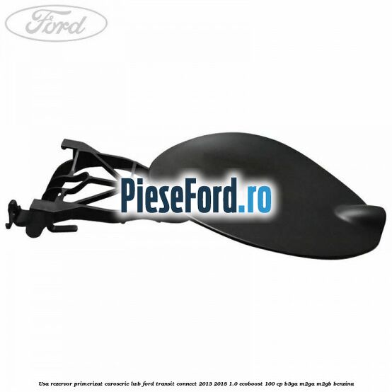 Usa rezervor primerizat caroserie LWB Ford Transit Connect 2013-2018 1.0 EcoBoost 100 cp B3GA, M2GA, M2GB benzina