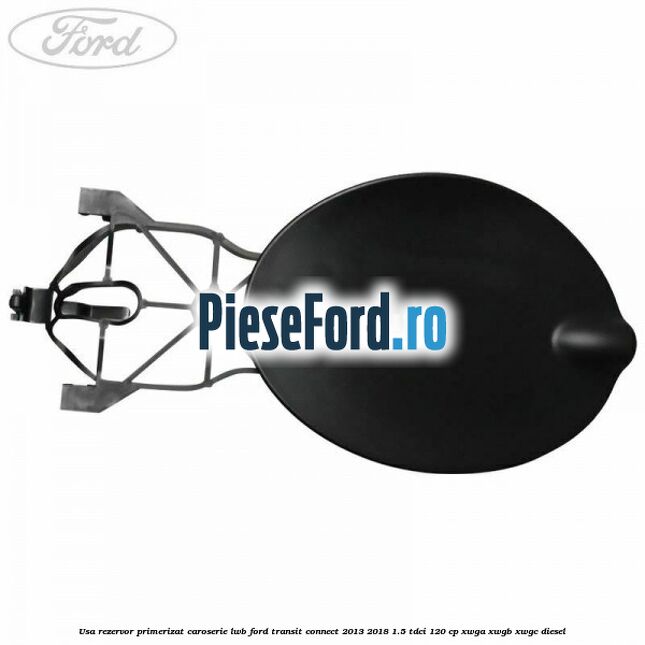 Usa rezervor primerizat caroserie LWB Ford Transit Connect 2013-2018 1.5 TDCi 120 cp XWGA, XWGB, XWGC diesel