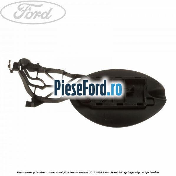 Usa rezervor primerizat caroserie SWB Ford Transit Connect 2013-2018 1.0 EcoBoost 100 cp B3GA, M2GA, M2GB benzina