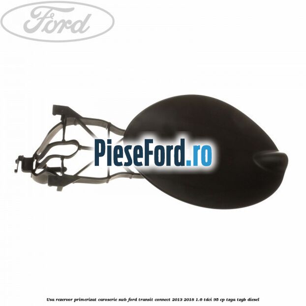 Usa rezervor primerizat caroserie SWB Ford Transit Connect 2013-2018 1.6 TDCi 95 cp TZGA, TZGB diesel