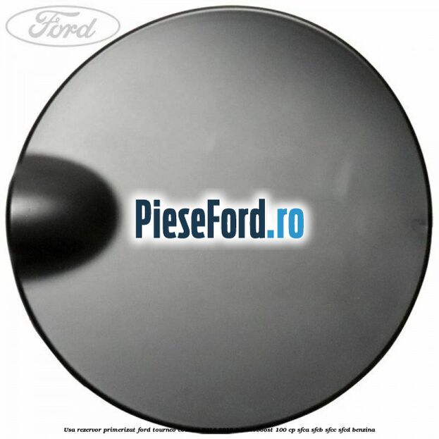 Usa rezervor primerizat Ford Tourneo Courier 2014-2018 1.0 EcoBoost 100 cp Usa rezervor primerizat Ford Tourneo Courier 2014-2018 1.0 EcoBoost 100 cp SFCA, SFCB, SFCC, SFCD benzina