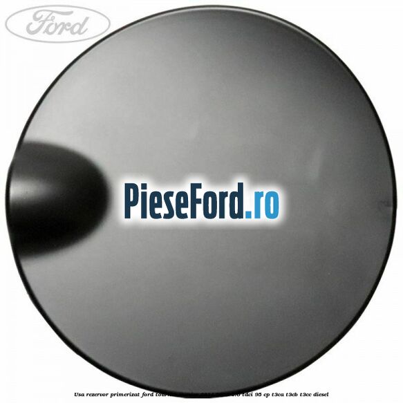Usa rezervor primerizat Ford Tourneo Courier 2014-2018 1.6 TDCi 95 cp T3CA, T3CB, T3CC diesel