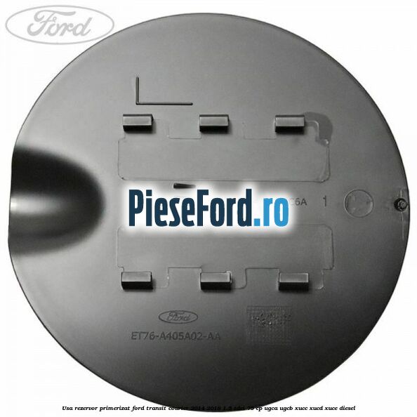 Usa rezervor primerizat Ford Transit Courier 2014-2018 1.5 TDCi 75 cp Usa rezervor primerizat Ford Transit Courier 2014-2018 1.5 TDCi 75 cp UGCA, UGCB, XUCC, XUCD, XUCE diesel