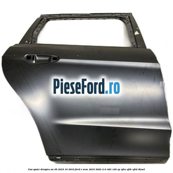 Usa spate dreapta an 05/2015-10/2019 Ford S-Max 2015-2023 2.0 TDCi 120 cp UFCA, UFCB, UFCD diesel