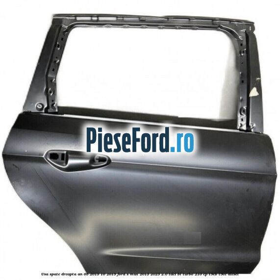 Usa spate dreapta an 05/2015-10/2019 Ford S-Max 2015-2023 2.0 TDCi BI-Turbo 210 cp T9CB, T9CC diesel