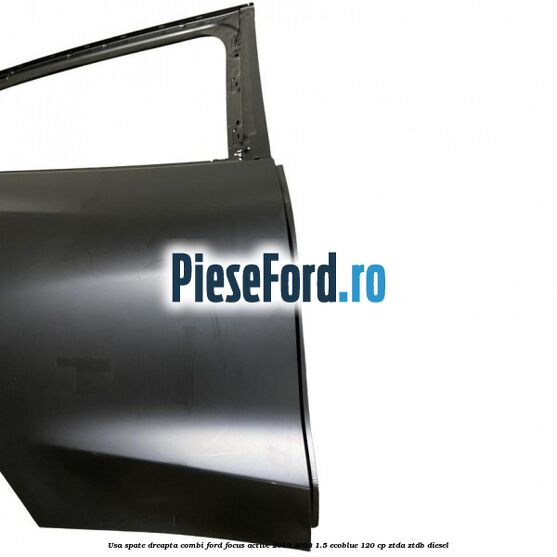 Usa spate dreapta combi Ford Focus Active 2019-2023 1.5 EcoBlue 120 cp ZTDA, ZTDB diesel