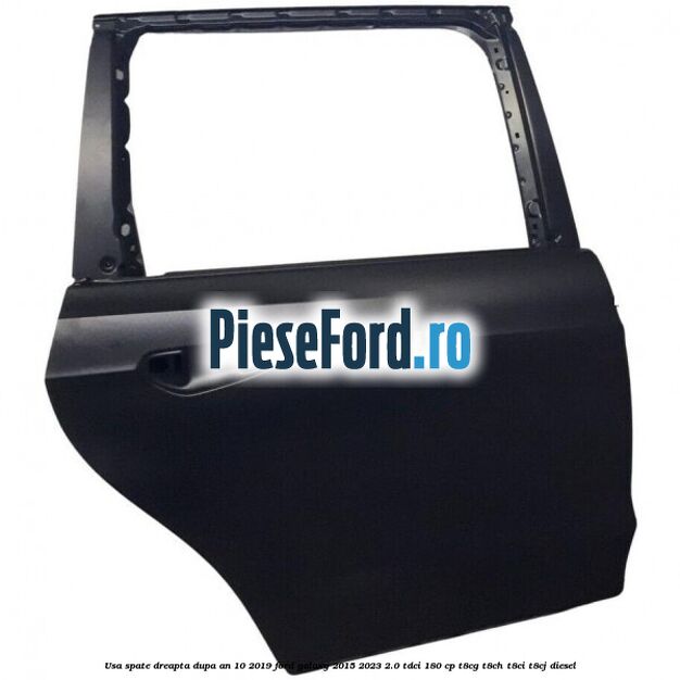 Usa spate dreapta dupa an 10/2019 Ford Galaxy 2015-2023 2.0 TDCi 180 cp T8CG, T8CH, T8CI, T8CJ diesel