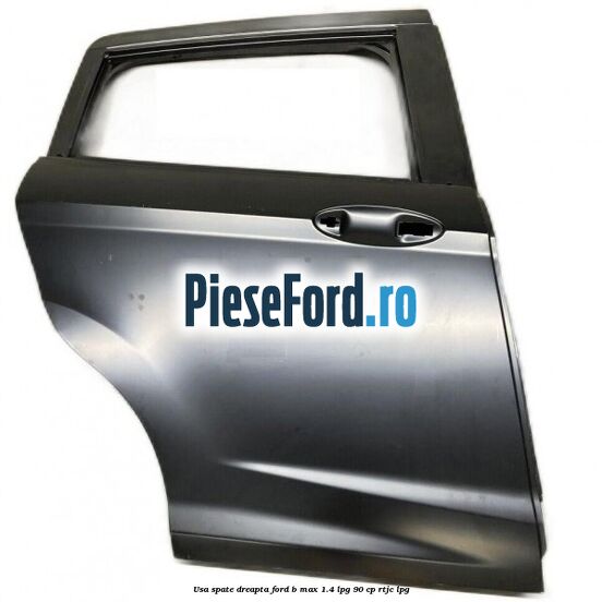 Usa spate dreapta Ford B-Max 1.4 LPG 90 cp RTJC LPG