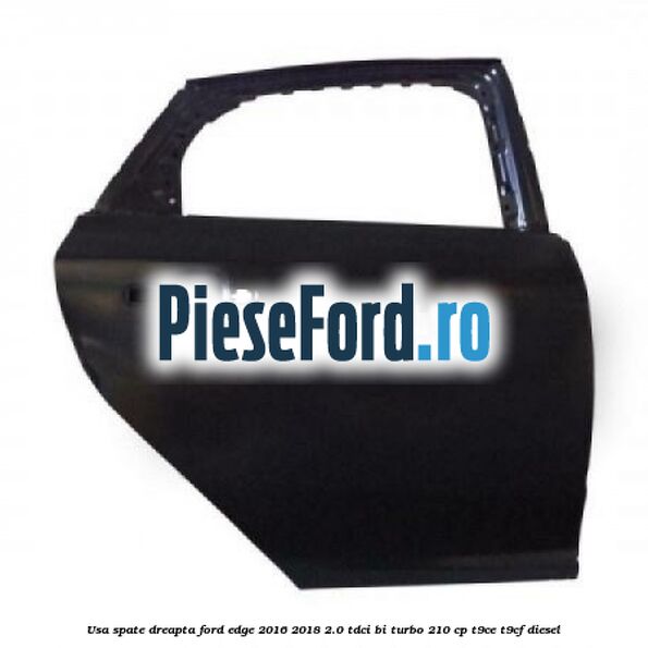 Usa spate dreapta Ford Edge 2016-2018 2.0 TDCi Bi-Turbo 210 cp T9CE, T9CF diesel