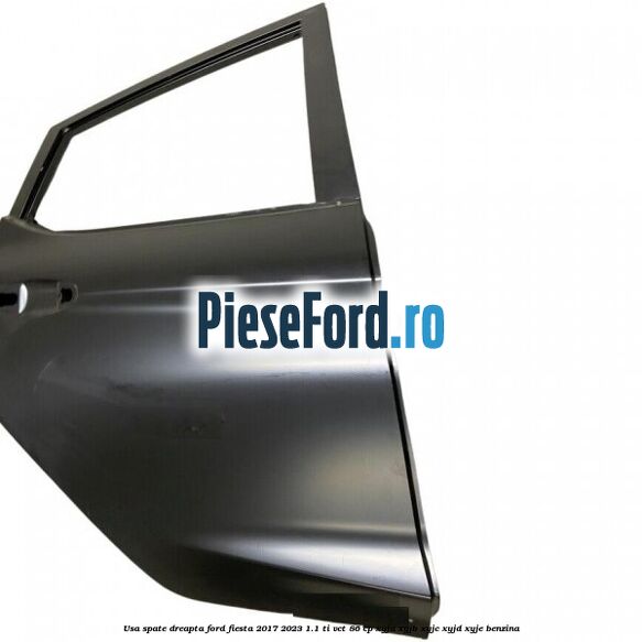 Usa spate dreapta Ford Fiesta 2017-2023 1.1 Ti-VCT 86 cp Usa spate dreapta Ford Fiesta 2017-2023 1.1 Ti-VCT 86 cp XYJA, XYJB, XYJC, XYJD, XYJE benzina