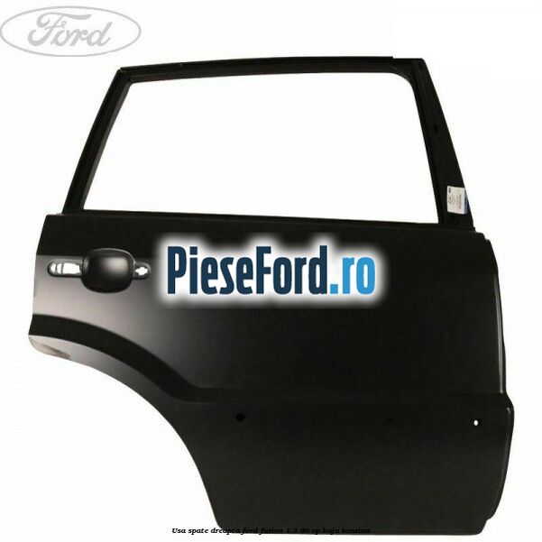 Usa spate dreapta Ford Fusion 1.3 60 cp BAJA benzina