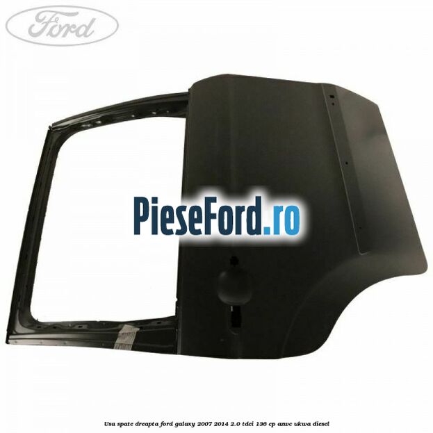 Usa spate dreapta Ford Galaxy 2007-2014 2.0 TDCi 136 cp Usa spate dreapta Ford Galaxy 2007-2014 2.0 TDCi 136 cp AZWC, UKWA diesel