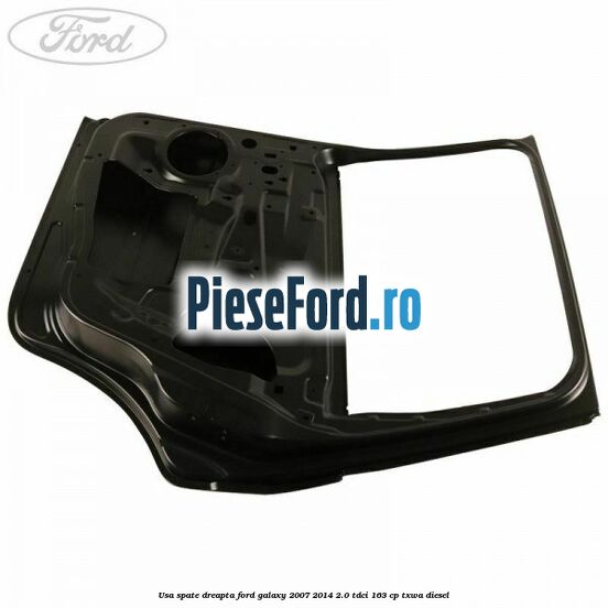 Usa spate dreapta Ford Galaxy 2007-2014 2.0 TDCi 163 cp Usa spate dreapta Ford Galaxy 2007-2014 2.0 TDCi 163 cp TXWA diesel