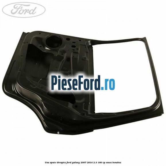 Usa spate dreapta Ford Galaxy 2007-2014 2.3 160 cp Usa spate dreapta Ford Galaxy 2007-2014 2.3 160 cp SEWA benzina