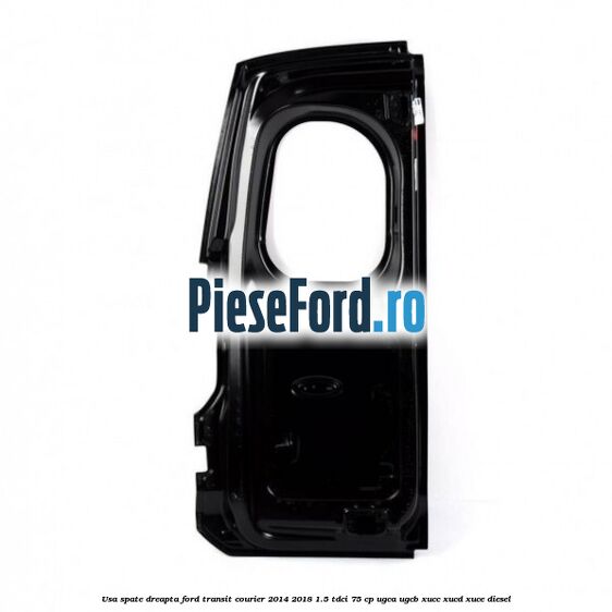 Usa spate dreapta Ford Transit Courier 2014-2018 1.5 TDCi 75 cp Usa spate dreapta Ford Transit Courier 2014-2018 1.5 TDCi 75 cp UGCA, UGCB, XUCC, XUCD, XUCE diesel