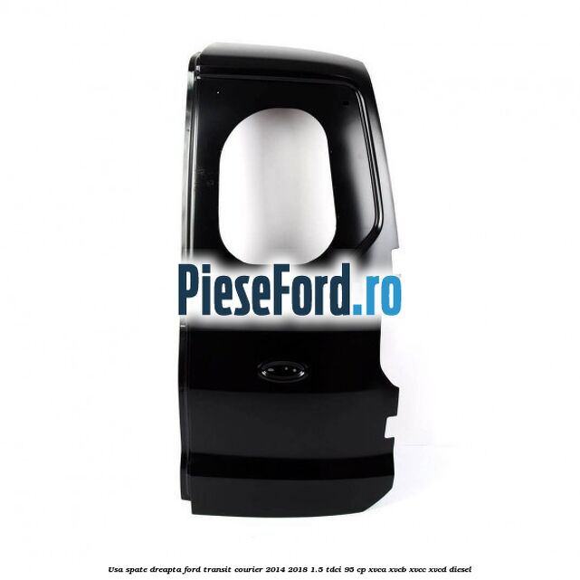 Usa spate dreapta Ford Transit Courier 2014-2018 1.5 TDCi 95 cp Usa spate dreapta Ford Transit Courier 2014-2018 1.5 TDCi 95 cp XVCA, XVCB, XVCC, XVCD diesel