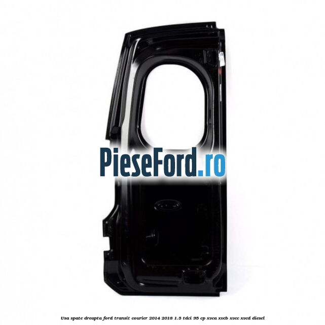 Usa spate dreapta Ford Transit Courier 2014-2018 1.5 TDCi 95 cp Usa spate dreapta Ford Transit Courier 2014-2018 1.5 TDCi 95 cp XVCA, XVCB, XVCC, XVCD diesel