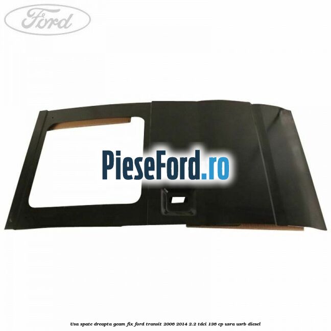 Usa spate dreapta, geam fix Ford Transit 2006-2014 2.2 TDCi 136 cp USRA, USRB diesel