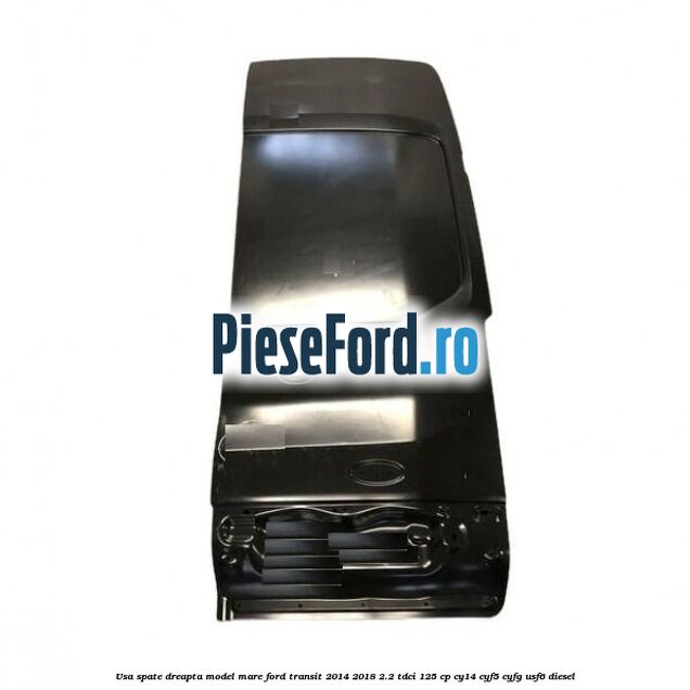 Usa spate dreapta model mare Ford Transit 2014-2018 2.2 TDCi 125 cp CY14, CYF5, CYFG, USF6 diesel