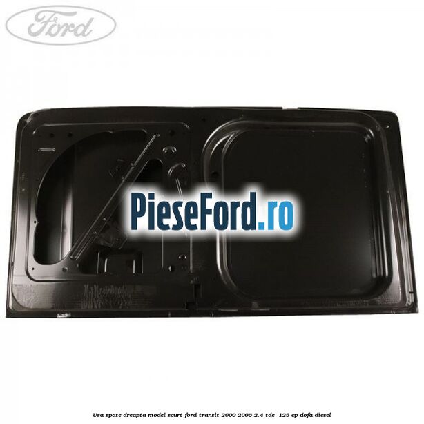 Usa spate dreapta model scurt Ford Transit 2000-2006 2.4 TDE  125 cp DOFA diesel