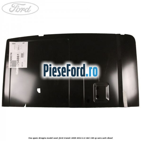 Usa spate dreapta model scurt Ford Transit 2006-2014 2.2 TDCi 136 cp Usa spate dreapta model scurt Ford Transit 2006-2014 2.2 TDCi 136 cp USRA, USRB diesel