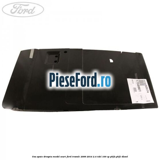 Usa spate dreapta model scurt Ford Transit 2006-2014 2.4 TDCi 100 cp PHFA, PHFC diesel