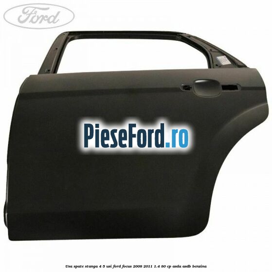 Usa spate stanga 4/5 usi Ford Focus 2008-2011 1.4 80 cp Usa spate stanga 4/5 usi Ford Focus 2008-2011 1.4 80 cp ASDA, ASDB benzina