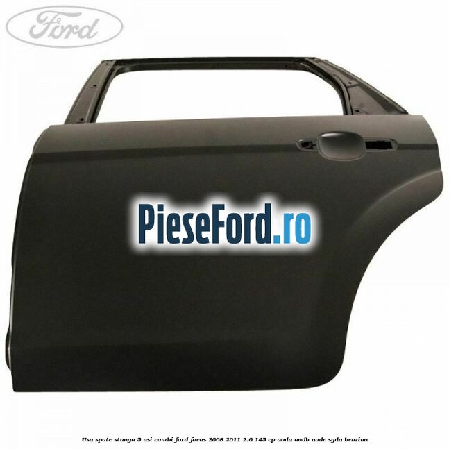 Usa spate stanga 5 usi combi Ford Focus 2008-2011 2.0 145 cp AODA, AODB, AODE, SYDA benzina