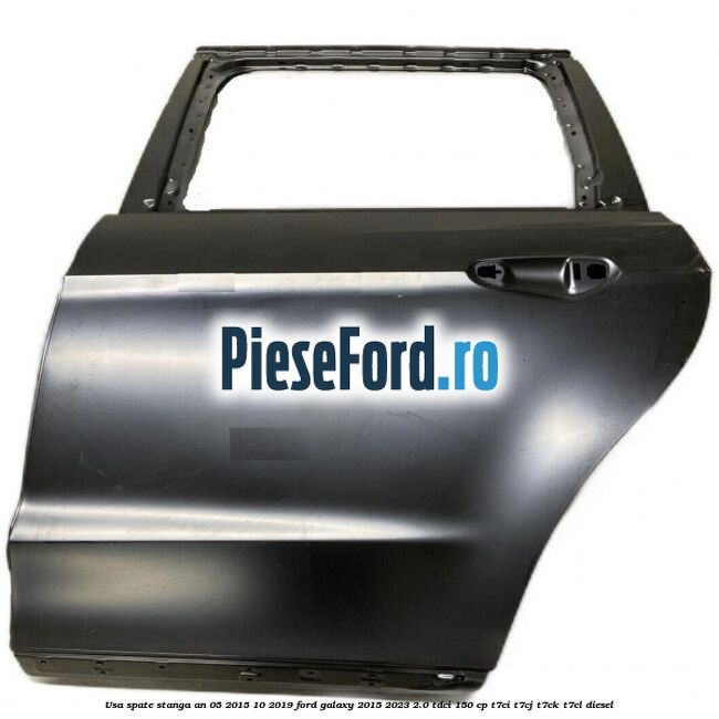 Usa spate stanga an 05/2015-10/2019 Ford Galaxy 2015-2023 2.0 TDCi 150 cp T7CI, T7CJ, T7CK, T7CL diesel