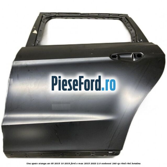 Usa spate stanga an 05/2015-10/2019 Ford S-Max 2015-2023 2.0 EcoBoost 240 cp R9CD, R9CI benzina