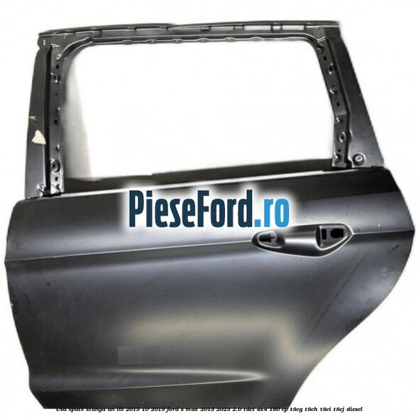 Usa spate stanga an 05/2015-10/2019 Ford S-Max 2015-2023 2.0 TDCi 4x4 180 cp T8CG, T8CH, T8CI, T8CJ diesel