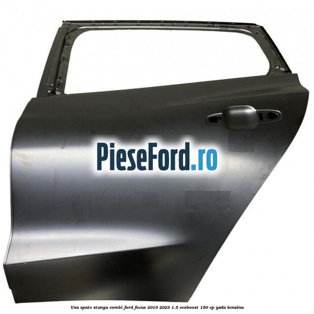 Usa spate stanga combi Ford Focus 2019-2023 1.5 EcoBoost 150 cp Usa spate stanga combi Ford Focus 2019-2023 1.5 EcoBoost 150 cp YZDA benzina