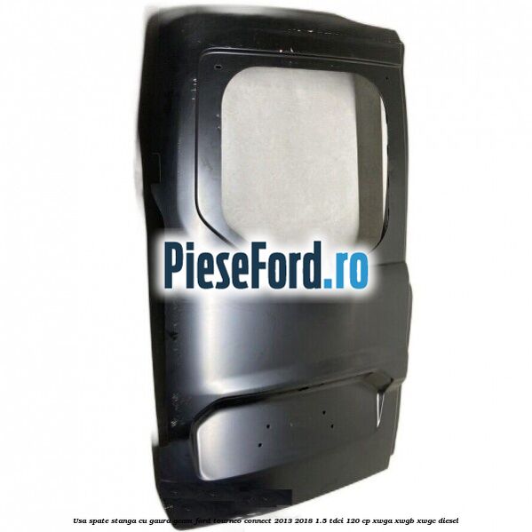 Usa spate stanga cu gaura geam Ford Tourneo Connect 2013-2018 1.5 TDCi 120 cp XWGA, XWGB, XWGC diesel