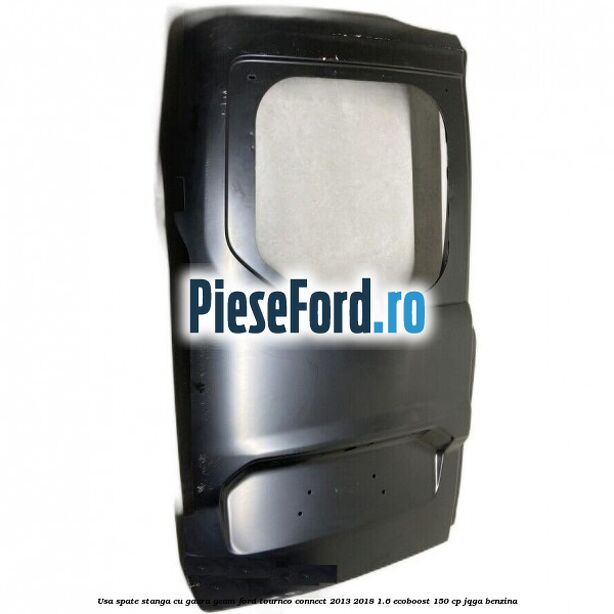 Usa spate stanga cu gaura geam Ford Tourneo Connect 2013-2018 1.6 EcoBoost 150 cp JQGA benzina