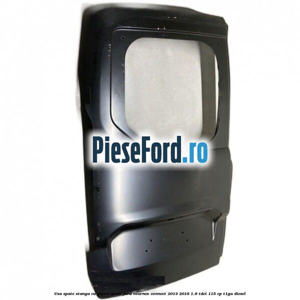 Usa spate stanga cu gaura geam Ford Tourneo Connect 2013-2018 1.6 TDCi 115 cp Usa spate stanga cu gaura geam Ford Tourneo Connect 2013-2018 1.6 TDCi 115 cp T1GA diesel
