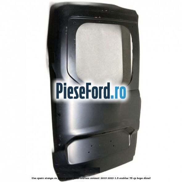 Usa spate stanga cu gaura geam Ford Tourneo Connect 2019-2023 1.5 EcoBlue 75 cp BEGA diesel