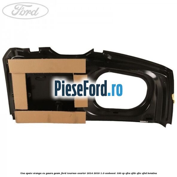 Usa spate stanga cu gaura geam Ford Tourneo Courier 2014-2018 1.0 EcoBoost 100 cp SFCA, SFCB, SFCC, SFCD benzina