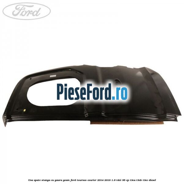 Usa spate stanga cu gaura geam Ford Tourneo Courier 2014-2018 1.6 TDCi 95 cp T3CA, T3CB, T3CC diesel