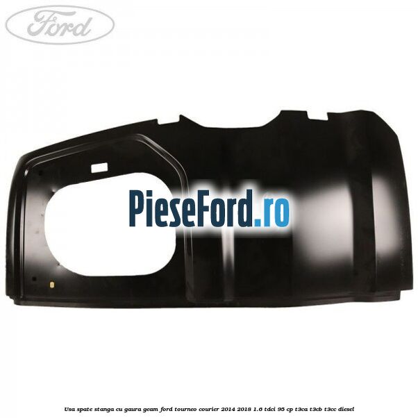 Usa spate stanga cu gaura geam Ford Tourneo Courier 2014-2018 1.6 TDCi 95 cp T3CA, T3CB, T3CC diesel