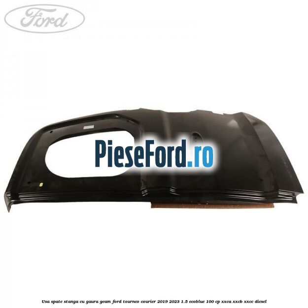 Usa spate stanga cu gaura geam Ford Tourneo Courier 2019-2023 1.5 EcoBlue 100 cp XXCA, XXCB, XXCC diesel