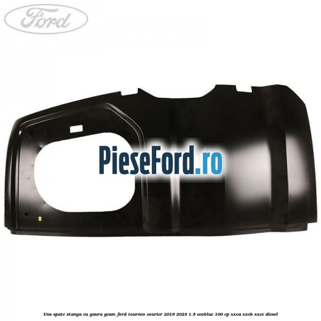 Usa spate stanga cu gaura geam Ford Tourneo Courier 2019-2023 1.5 EcoBlue 100 cp XXCA, XXCB, XXCC diesel