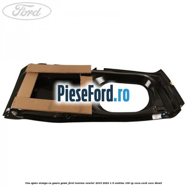 Usa spate stanga cu gaura geam Ford Tourneo Courier 2019-2023 1.5 EcoBlue 100 cp XXCA, XXCB, XXCC diesel