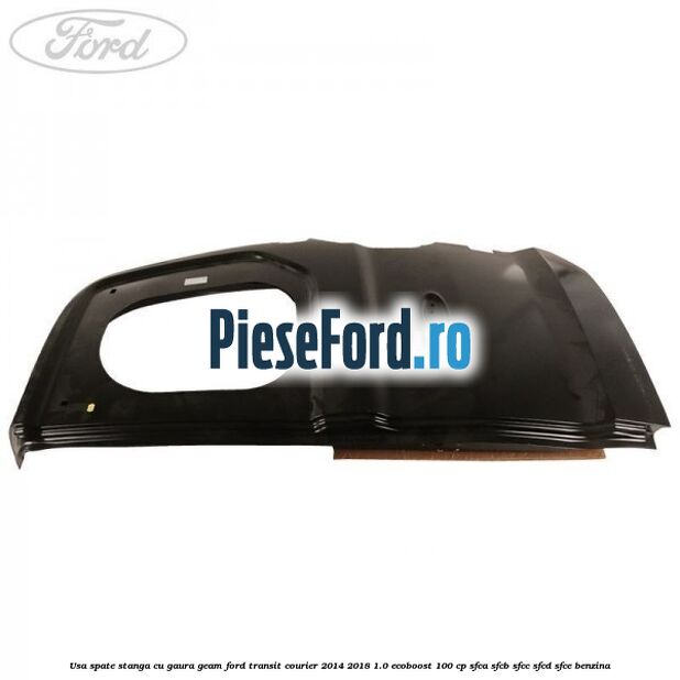 Usa spate stanga cu gaura geam Ford Transit Courier 2014-2018 1.0 EcoBoost 100 cp SFCA, SFCB, SFCC, SFCD, SFCE benzina