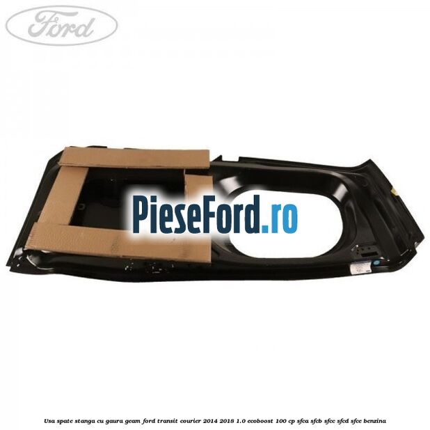 Usa spate stanga cu gaura geam Ford Transit Courier 2014-2018 1.0 EcoBoost 100 cp SFCA, SFCB, SFCC, SFCD, SFCE benzina