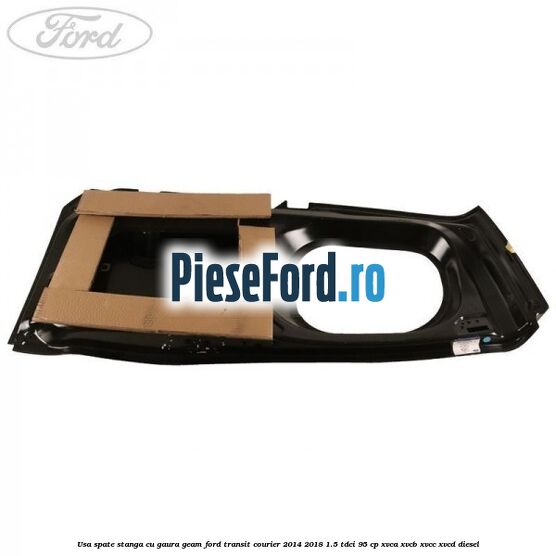 Usa spate stanga cu gaura geam Ford Transit Courier 2014-2018 1.5 TDCi 95 cp Usa spate stanga cu gaura geam Ford Transit Courier 2014-2018 1.5 TDCi 95 cp XVCA, XVCB, XVCC, XVCD diesel