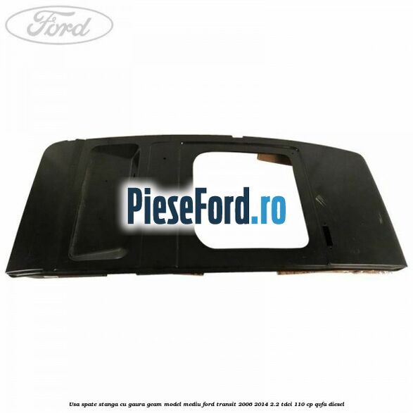 Usa spate stanga cu gaura geam model mediu Ford Transit 2006-2014 2.2 TDCi 110 cp Usa spate stanga cu gaura geam model mediu Ford Transit 2006-2014 2.2 TDCi 110 cp QVFA diesel